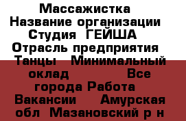 Массажистка › Название организации ­ Студия "ГЕЙША" › Отрасль предприятия ­ Танцы › Минимальный оклад ­ 70 000 - Все города Работа » Вакансии   . Амурская обл.,Мазановский р-н